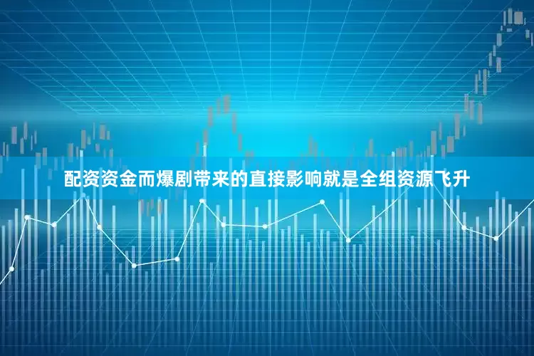 配资资金而爆剧带来的直接影响就是全组资源飞升