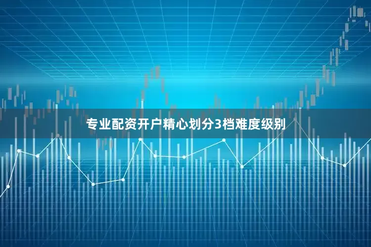 专业配资开户精心划分3档难度级别