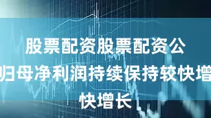 股票配资股票配资　　公司归母净利润持续保持较快增长