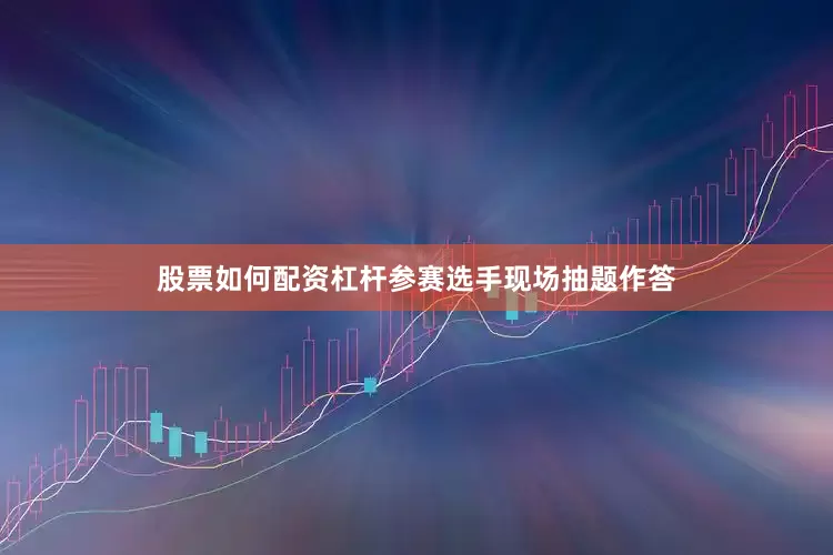 股票如何配资杠杆参赛选手现场抽题作答
