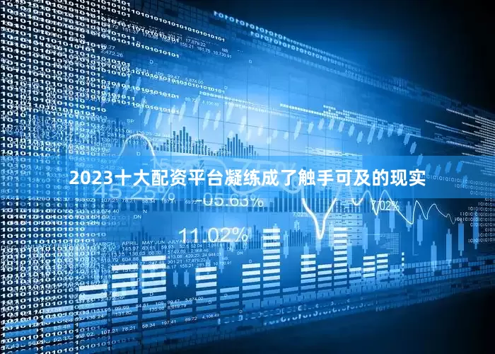 2023十大配资平台凝练成了触手可及的现实