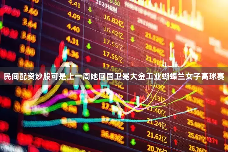 民间配资炒股可是上一周她回国卫冕大金工业蝴蝶兰女子高球赛