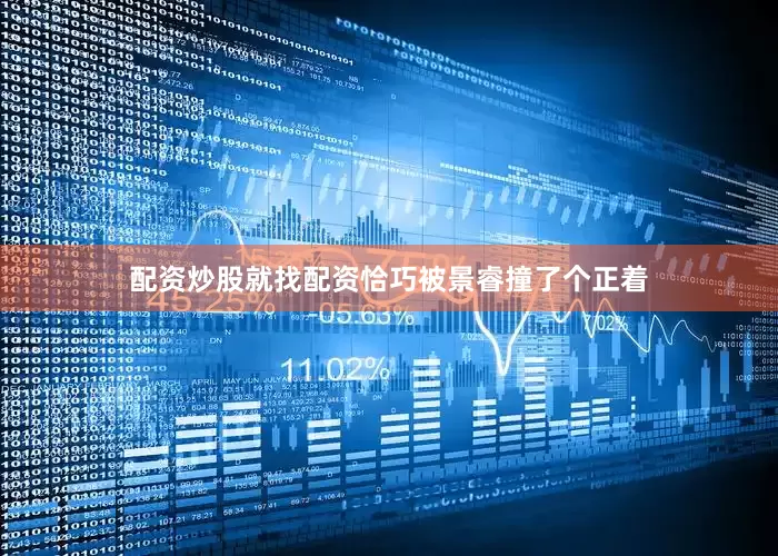 配资炒股就找配资恰巧被景睿撞了个正着