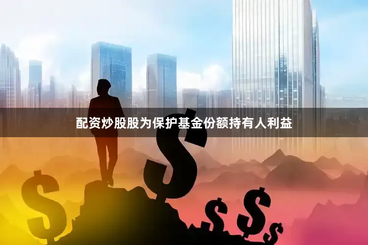 配资炒股股为保护基金份额持有人利益