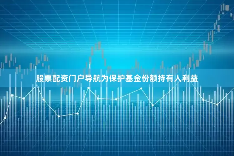 股票配资门户导航为保护基金份额持有人利益