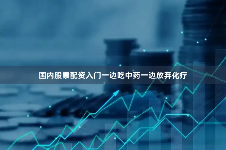 国内股票配资入门一边吃中药一边放弃化疗