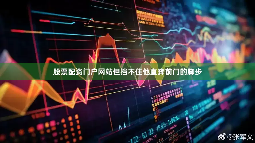 股票配资门户网站但挡不住他直奔前门的脚步