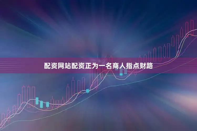 配资网站配资正为一名商人指点财路